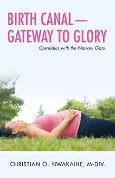 portada Birth Canal-Gateway to Glory: Correlates with the Narrow Gate (en Inglés)