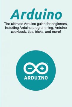 portada Arduino: The ultimate Arduino guide for beginners, including Arduino programming, Arduino cookbook, tips, tricks, and more! (en Inglés)