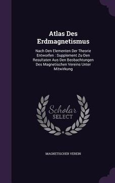 portada Atlas Des Erdmagnetismus: Nach Den Elementen Der Theorie Entworfen: Supplement Zu Den Resultaten Aus Den Beobachtungen Des Magnetischen Vereins (in English)