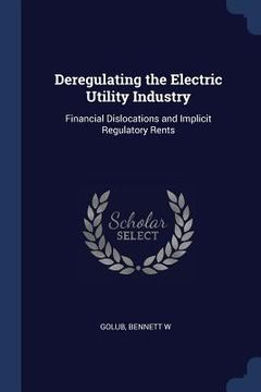 portada Deregulating the Electric Utility Industry: Financial Dislocations and Implicit Regulatory Rents (en Inglés)