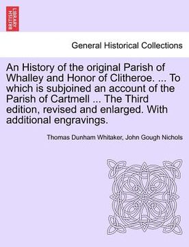 portada an history of the original parish of whalley and honor of clitheroe. ... to which is subjoined an account of the parish of cartmell ... the third edi (en Inglés)