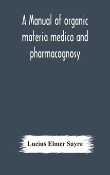 portada A manual of organic materia medica and pharmacognosy; an introduction to the study of the vegetable kingdom and the vegetable and animal drugs (with s (en Inglés)