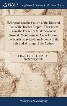 portada Reflections on the Causes of the Rise and Fall of the Roman Empire. Translated From the French of M. de Secondat, Baron de Montesquieu. A new Edition.