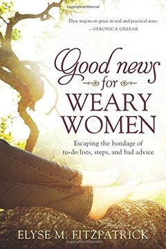 portada Good News for Weary Women: Escaping the Bondage of To-Do Lists, Steps, and Bad Advice