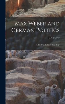 portada Max Weber and German Politics: a Study in Political Sociology
