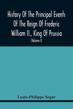 portada History Of The Principal Events Of The Reign Of Frederic William Ii., King Of Prussia: And A Political Picture Of Europe, From 1786 To 1796: Containin