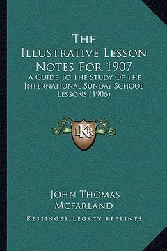 portada the illustrative lesson notes for 1907: a guide to the study of the international sunday school lessons (1906) (en Inglés)