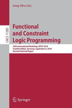 portada Functional and Constraint Logic Programming: 26th International Workshop, Wflp 2018, Frankfurt/Main, Germany, September 6, 2018, Revised Selected Pape (en Inglés)