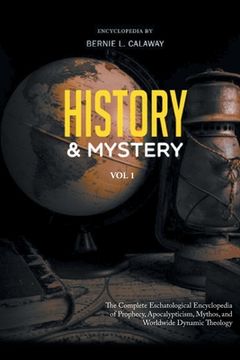 portada History and Mystery: The Complete Eschatological Encyclopedia of Prophecy, Apocalypticism, Mythos, and Worldwide Dynamic Theology Vol. 1 (en Inglés)
