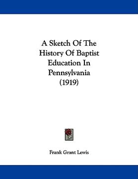portada a sketch of the history of baptist education in pennsylvania (1919) (en Inglés)