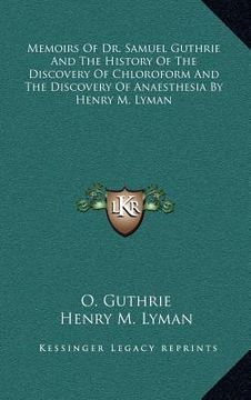 portada memoirs of dr. samuel guthrie and the history of the discovery of chloroform and the discovery of anaesthesia by henry m. lyman (in English)