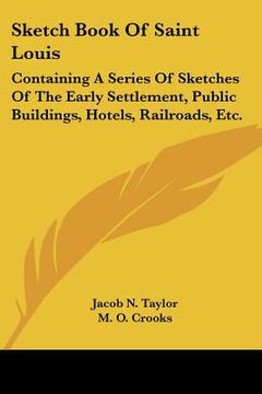 portada sketch book of saint louis: containing a series of sketches of the early settlement, public buildings, hotels, railroads, etc. (en Inglés)