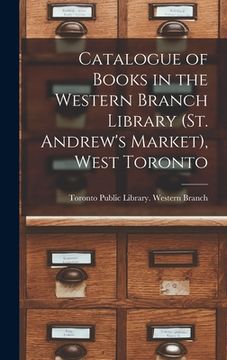 portada Catalogue of Books in the Western Branch Library (St. Andrew's Market), West Toronto [microform] (en Inglés)