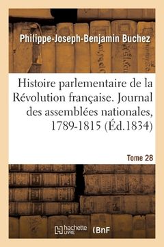 portada Histoire Parlementaire de la Révolution Française. Journal Des Assemblées Nationales, 1789-1815- T28: Narration Des Événements Précédée. Histoire de F (en Francés)