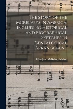 portada The Story of the McKelveys in America, Including Historical and Biographical Sketches in Genealogical Arrangement (in English)