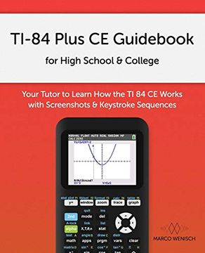 portada Ti-84 Plus ce Guid for High School & College: Your Tutor to Learn how the ti 84 Works With Screenshots & Keystroke Sequences (en Inglés)