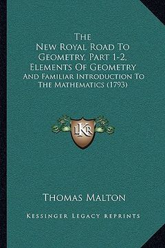 portada the new royal road to geometry, part 1-2, elements of geometry: and familiar introduction to the mathematics (1793) (en Inglés)