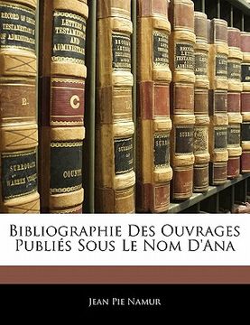 portada Bibliographie Des Ouvrages Publiés Sous Le Nom d'Ana (in French)