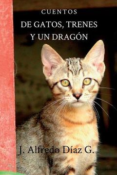 portada De Gatos, Trenes Y Un Dragon: Cuentos (spanish Edition)