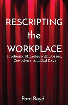 portada Rescripting the Workplace: Producing Miracles with Bosses, Coworkers, and Bad Days