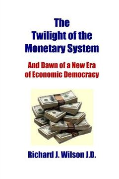 portada The Twilight of the Monetary System: And the Dawn of a New Era of Economic Democracy (en Inglés)
