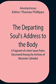 portada The Departing Soul'S Address to the Body a Fragment of a Semi-Saxon Poem, Discovered Among the Archives of Worcester Cathedral (en Inglés)