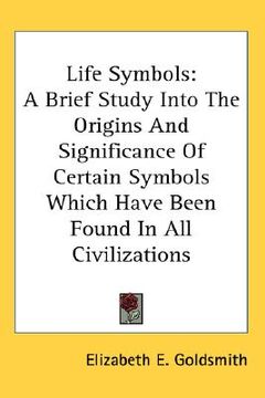 portada life symbols: a brief study into the origins and significance of certain symbols which have been found in all civilizations (en Inglés)