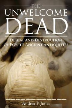 portada The Unwelcome Dead: Denial and Destruction of Egypt's Ancient Antiquities 