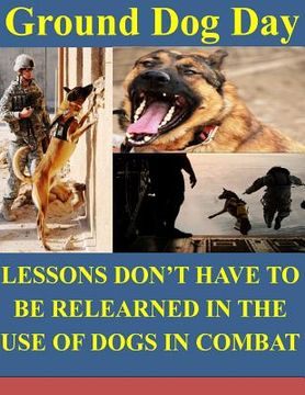 portada Ground Dog Day: Lessons Don't Have to be Relearned in the Use of Dogs in Combat (en Inglés)