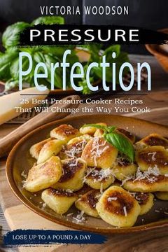 portada Pressure Perfection: 25 Best Pressure Cooker Recipes That Will Change the Way You Cook (en Inglés)