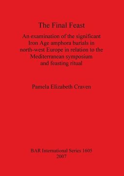 portada The Final Feast: An Examination of the Significant Iron age Amphora Burials in North-West Europe in Relation to the Mediterranean Symposium and Feasting Ritual (Bar International Series) (en Inglés)