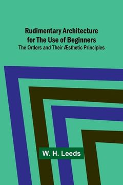 portada Rudimentary Architecture for the Use of Beginners; The Orders and Their Æsthetic Principles (in English)