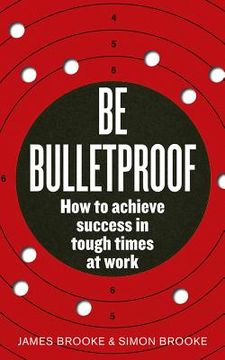portada Be Bulletproof: How to Achieve Success in Tough Times at Work (en Inglés)