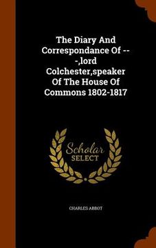 portada The Diary And Correspondance Of ---, lord Colchester, speaker Of The House Of Commons 1802-1817