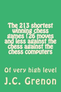 portada The 213 shortest winning chess games (26 moves and less against the chess against the chess computers: Of very high level (en Inglés)