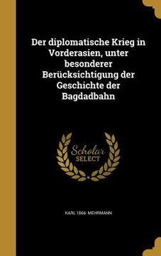 portada Der diplomatische Krieg in Vorderasien, unter besonderer Berücksichtigung der Geschichte der Bagdadbahn (in German)