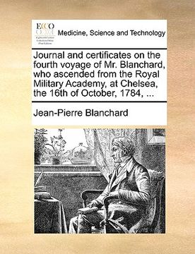 portada journal and certificates on the fourth voyage of mr. blanchard, who ascended from the royal military academy, at chelsea, the 16th of october, 1784, .