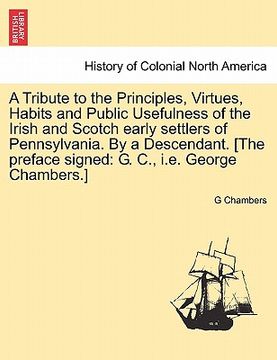 portada a tribute to the principles, virtues, habits and public usefulness of the irish and scotch early settlers of pennsylvania. by a descendant. [the pre (en Inglés)