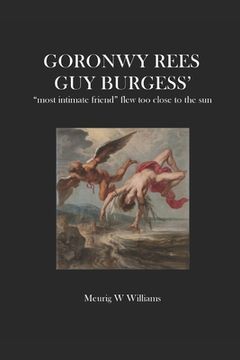 portada Goronwy Rees: GUY BURGESS' most intimate friend flew too close to the sun (in English)