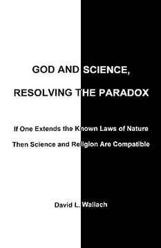 portada god and science, resolving the paradox: if one extends the known laws of nature then science and religion are compatible