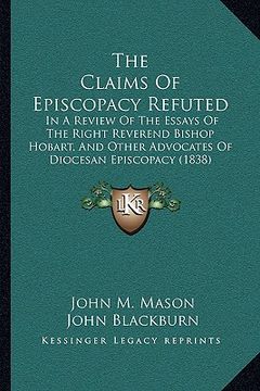 portada the claims of episcopacy refuted: in a review of the essays of the right reverend bishop hobart, and other advocates of diocesan episcopacy (1838) (in English)