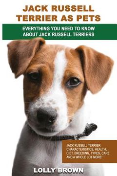 portada Jack Russell Terrier as Pets: Jack Russell Terrier Characteristics, Health, Diet, Breeding, Types, Care and a whole lot more! Everything You Need to (en Inglés)