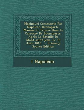 portada Machiavel Commente par Napoleon Buonaparte: Manuscrit Trouve Dans le Carrosse de Buonaparte, Apres la Bataille de Mont-Saint-Jean, le 18 Juin 1815. (en Francés)