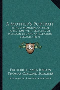 portada a mother's portrait a mother's portrait: being a memorial of filial affection, with sketches of weslebeing a memorial of filial affection, with sket (en Inglés)
