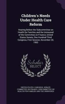 portada Children's Needs Under Health Care Reform: Hearing Before the Subcommittee on Health for Families and the Uninsured of the Committee on Finance, Unite (en Inglés)