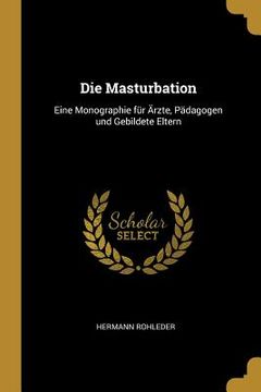 portada Die Masturbation: Eine Monographie für Ärzte, Pädagogen und Gebildete Eltern