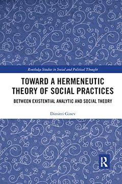 portada Toward a Hermeneutic Theory of Social Practices: Between Existential Analytic and Social Theory (Routledge Studies in Social and Political Thought) (in English)