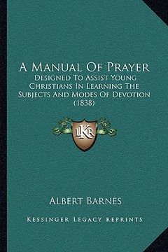 portada a manual of prayer a manual of prayer: designed to assist young christians in learning the subjectsdesigned to assist young christians in learning t (in English)