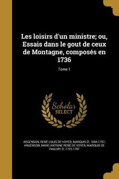portada Les loisirs d'un ministre; ou, Essais dans le gout de ceux de Montagne, composés en 1736; Tome 1 (in French)