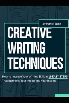 Creative Writing Techniques: How to Improve Your Writing Skills in 19 Easy Steps That Increases Your Impact and Your Income (en Inglés)